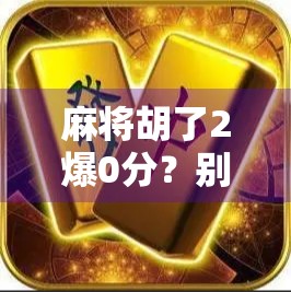麻将胡了2爆0分?别急,这局爆分背后藏着的不只是运气!