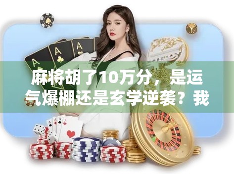 麻将胡了10万分，是运气爆棚还是玄学逆袭？我用3个月复盘发现了一个惊人真相！