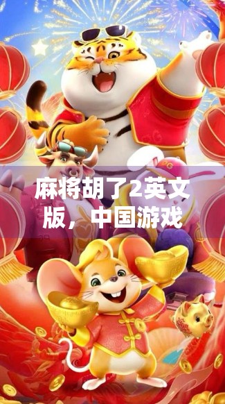 麻将胡了2英文版，中国游戏出海的新里程碑，为何它让全球玩家都爱上了碰碰车？