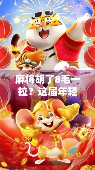 麻将胡了8毛一拉？这届年轻人的快乐经济学太扎心了！