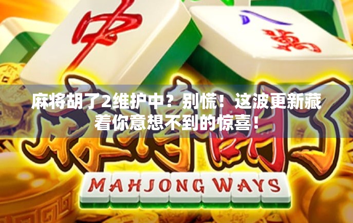 麻将胡了2维护中？别慌！这波更新藏着你意想不到的惊喜！