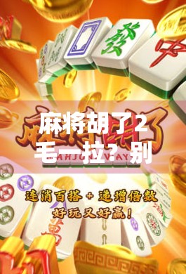 麻将胡了2毛一拉？别笑！这背后藏着中国底层百姓的微光经济