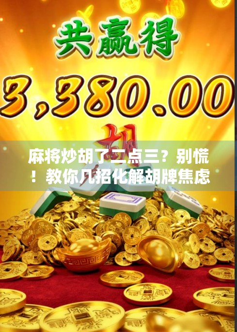 麻将炒胡了二点三？别慌！教你几招化解胡牌焦虑的妙招！