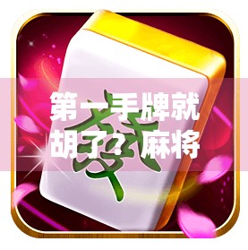 第一手牌就胡了？麻将桌上这波操作，让全场都懵了！