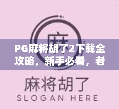 PG麻将胡了2下载全攻略，新手必看，老玩家也别错过！