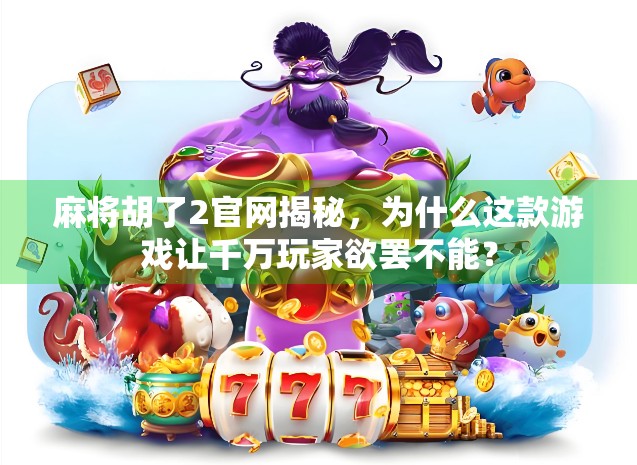 麻将胡了2官网揭秘，为什么这款游戏让千万玩家欲罢不能？