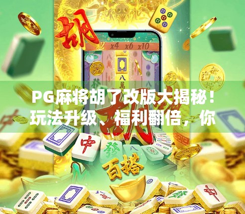 PG麻将胡了改版大揭秘！玩法升级、福利翻倍，你还在用老版本？