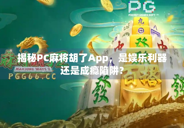 揭秘PC麻将胡了App，是娱乐利器还是成瘾陷阱？