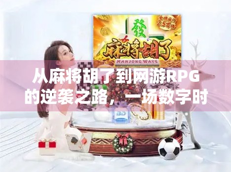 从麻将胡了到网游RPG的逆袭之路，一场数字时代的全民娱乐革命
