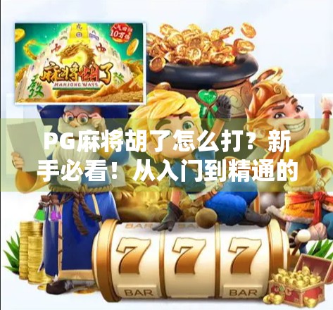 PG麻将胡了怎么打？新手必看！从入门到精通的全攻略来啦！