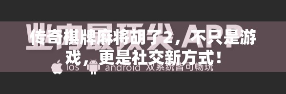 传奇棋牌麻将胡了2，不只是游戏，更是社交新方式！