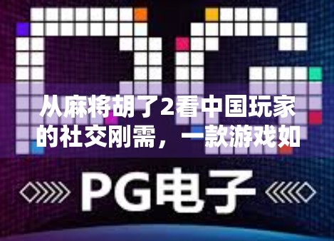 从麻将胡了2看中国玩家的社交刚需，一款游戏如何成为年轻人的情感出口？