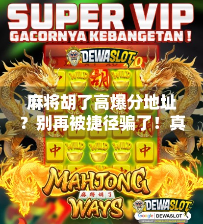 麻将胡了高爆分地址？别再被捷径骗了！真实内幕曝光！