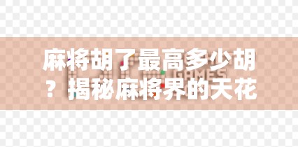 麻将胡了最高多少胡？揭秘麻将界的天花板—从基础规则到顶级胡法全解析！