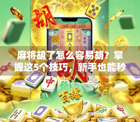 麻将胡了怎么容易胡？掌握这5个技巧，新手也能秒变老手！