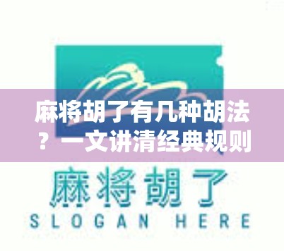 麻将胡了有几种胡法?一文讲清经典规则与进阶玩法,新手也能秒变高手!
