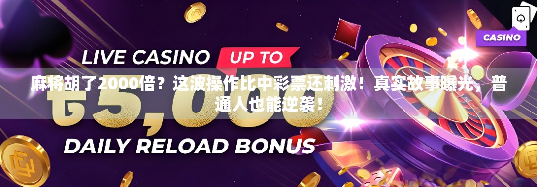 麻将胡了2000倍？这波操作比中彩票还刺激！真实故事曝光，普通人也能逆袭！