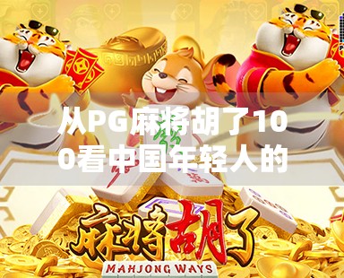 从PG麻将胡了100看中国年轻人的娱乐新趋势，碎片化、社交化与情绪价值的胜利