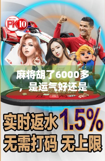 麻将胡了6000多，是运气好还是牌技硬？揭秘普通人打麻将的财富密码！