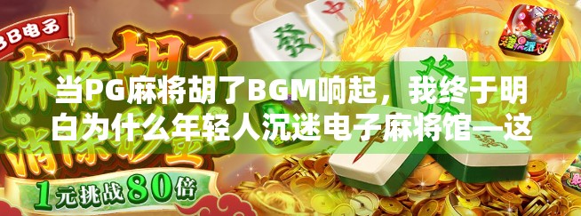 当PG麻将胡了BGM响起，我终于明白为什么年轻人沉迷电子麻将馆—这旋律藏着情绪解药！