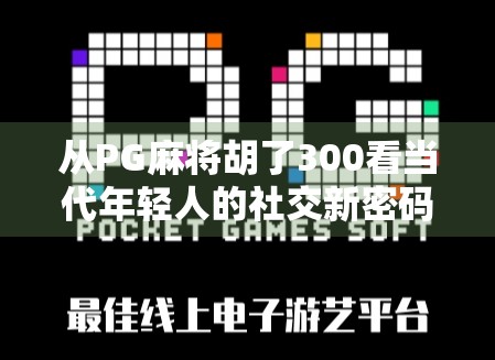 从PG麻将胡了300看当代年轻人的社交新密码，娱乐、焦虑与自我疗愈的三重奏