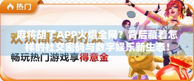 麻将胡了APP火爆全网？背后藏着怎样的社交密码与数字娱乐新生态！