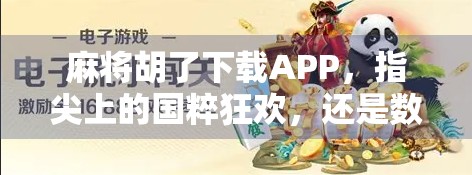 麻将胡了下载APP，指尖上的国粹狂欢，还是数字陷阱？