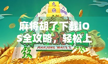 麻将胡了下载iOS全攻略，轻松上手，畅玩经典国粹！