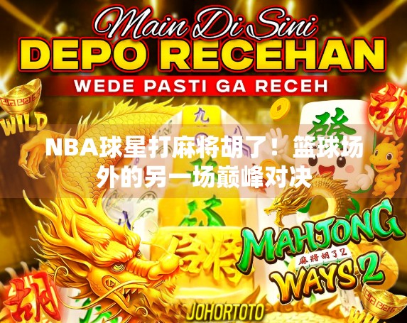 NBA球星打麻将胡了！篮球场外的另一场巅峰对决