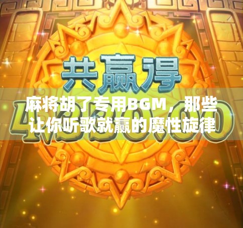 麻将胡了专用BGM，那些让你听歌就赢的魔性旋律，你中招了吗？