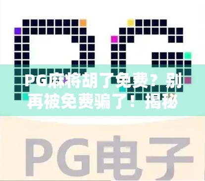 PG麻将胡了免费？别再被免费骗了！揭秘背后的套路与避坑指南！