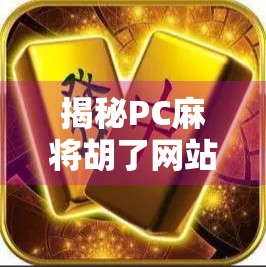 揭秘PC麻将胡了网站，是娱乐神器还是陷阱？新手必看避坑指南！