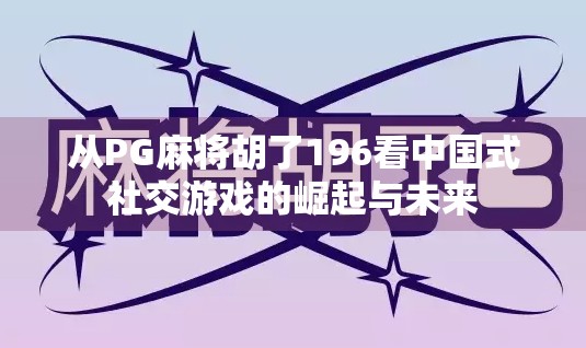 从PG麻将胡了196看中国式社交游戏的崛起与未来