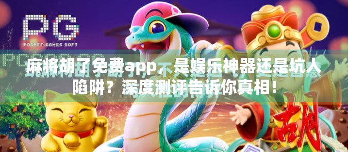 麻将胡了免费app，是娱乐神器还是坑人陷阱？深度测评告诉你真相！