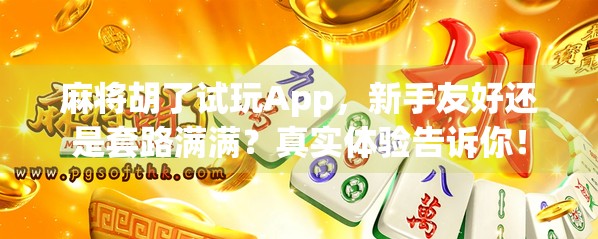 麻将胡了试玩App，新手友好还是套路满满？真实体验告诉你！