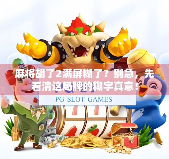 麻将胡了2满屏糊了？别急，先看清这局牌的糊字真意！