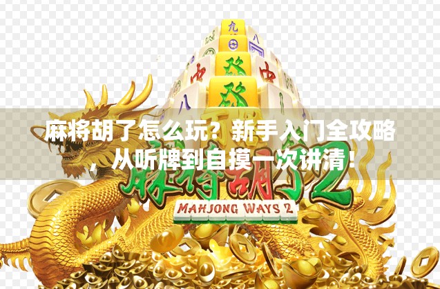 麻将胡了怎么玩？新手入门全攻略，从听牌到自摸一次讲清！