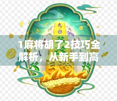 1麻将胡了2技巧全解析，从新手到高手的进阶之路，你缺的不是运气，而是这些实战心法！