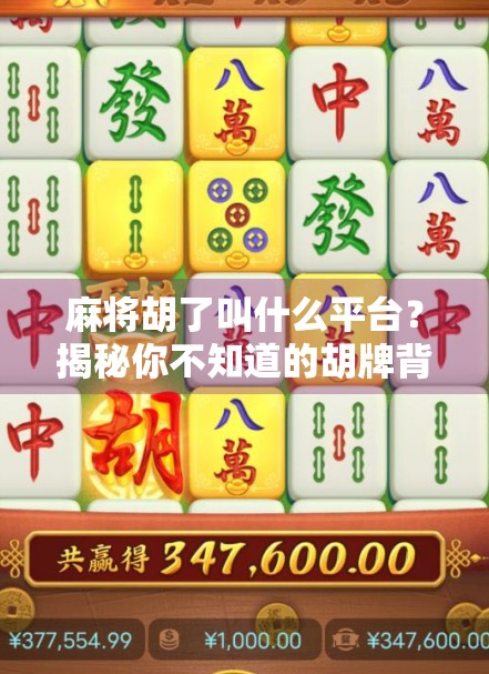 麻将胡了叫什么平台？揭秘你不知道的胡牌背后玄机！