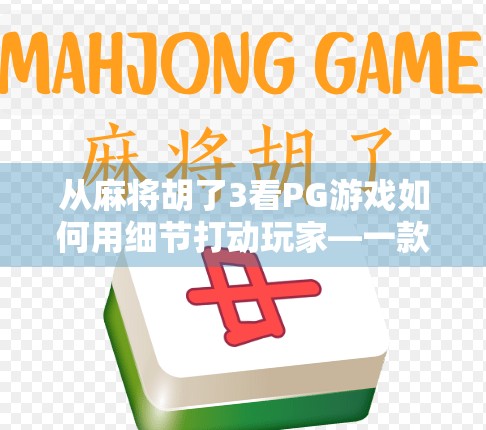 从麻将胡了3看PG游戏如何用细节打动玩家—一款国民级休闲游戏的爆款密码