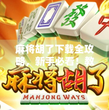 麻将胡了下载全攻略，新手必看！教你从零开始玩转这款国民级手游