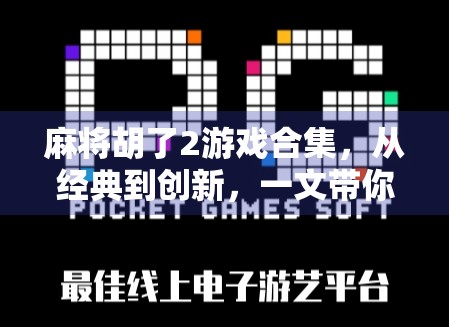 麻将胡了2游戏合集，从经典到创新，一文带你玩转全民最爱的线上麻将世界！