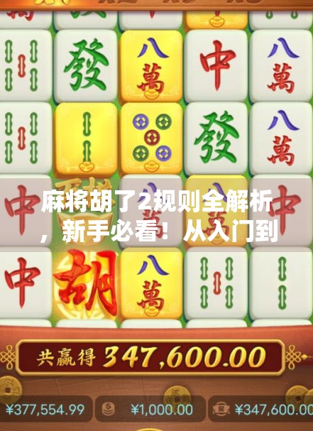 麻将胡了2规则全解析，新手必看！从入门到精通的完整攻略