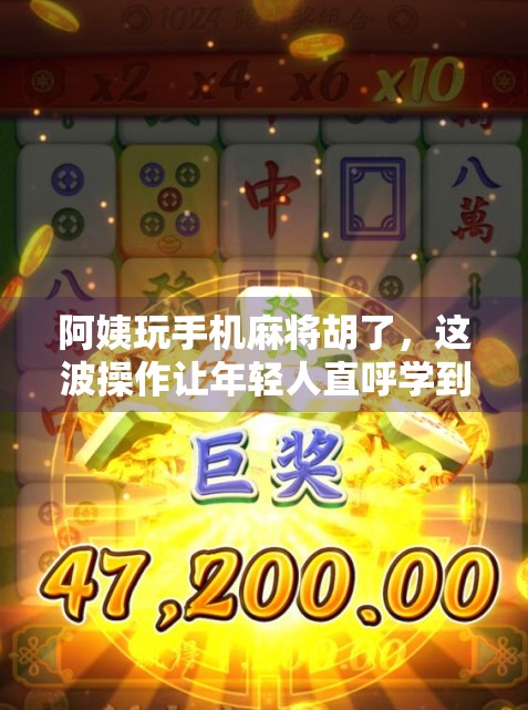阿姨玩手机麻将胡了，这波操作让年轻人直呼学到了！