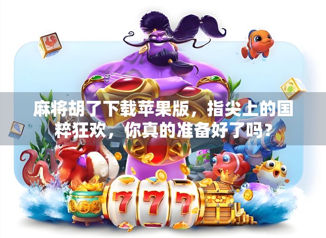 麻将胡了下载苹果版，指尖上的国粹狂欢，你真的准备好了吗？