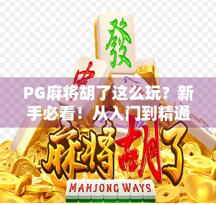 PG麻将胡了这么玩？新手必看！从入门到精通的5步秘籍全解析！