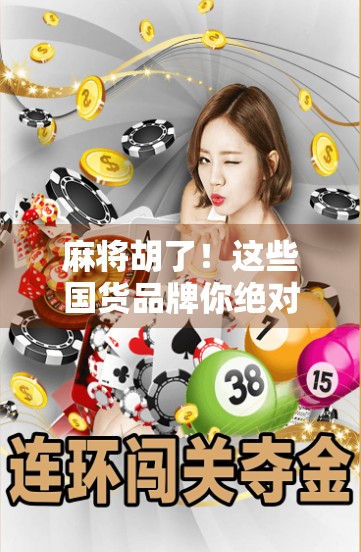 麻将胡了！这些国货品牌你绝对想不到有多硬核！