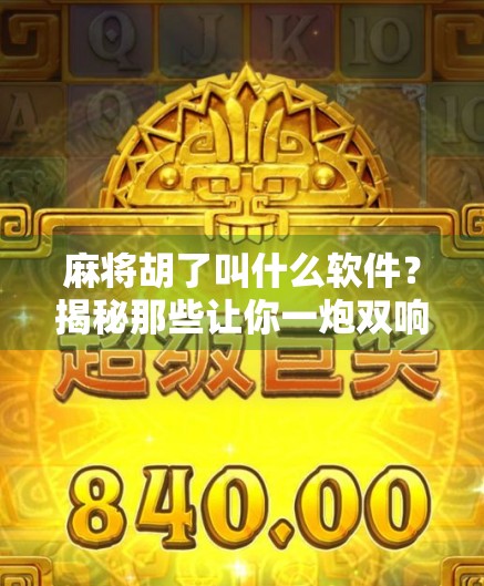 麻将胡了叫什么软件?揭秘那些让你一炮双响的麻将神器!
