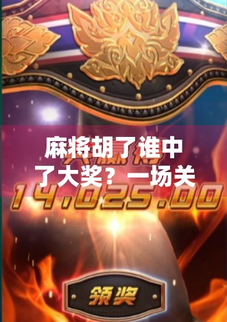 麻将胡了谁中了大奖？一场关于运气与策略的全民狂欢背后，藏着你我未曾察觉的真相