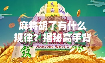 麻将胡了有什么规律？揭秘高手背后的数学逻辑与心理博弈